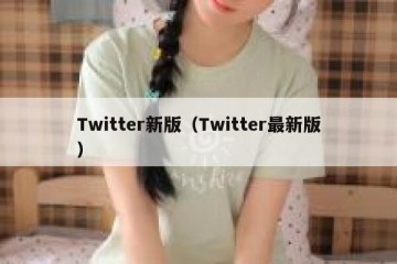 Twitter新版（Twitter最新版）