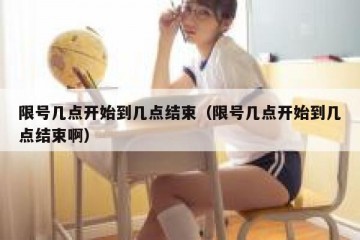 限号几点开始到几点结束（限号几点开始到几点结束啊）