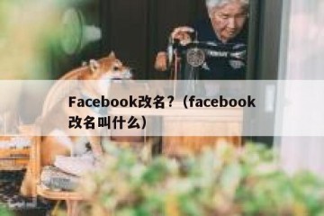 Facebook改名?（facebook改名叫什么）