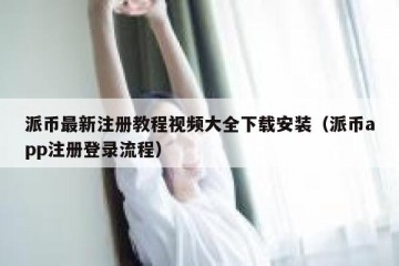 派币最新注册教程视频大全下载安装（派币app注册登录流程）