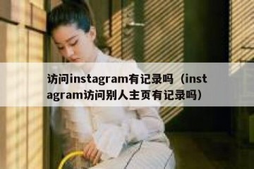 访问instagram有记录吗（instagram访问别人主页有记录吗）