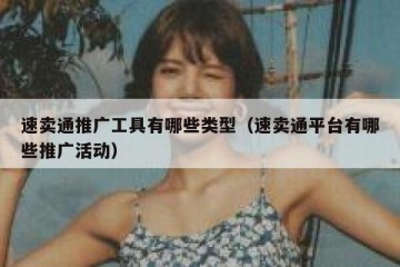 速卖通推广工具有哪些类型（速卖通平台有哪些推广活动）