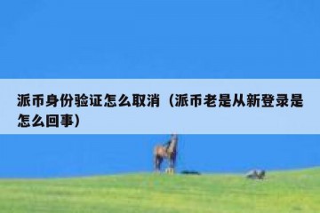 派币身份验证怎么取消（派币老是从新登录是怎么回事）