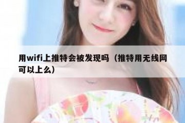 用wifi上推特会被发现吗（推特用无线网可以上么）