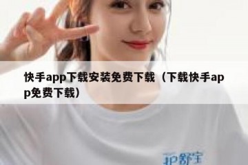 快手app下载安装免费下载（下载快手app免费下载）
