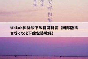 tiktok国际版下载官网抖音（国际版抖音tik tok下载安装教程）