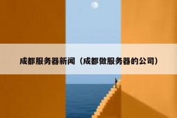 成都服务器新闻（成都做服务器的公司）