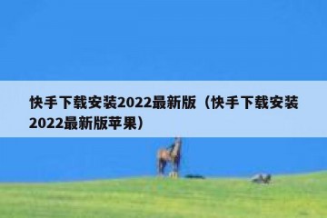 快手下载安装2022最新版（快手下载安装2022最新版苹果）