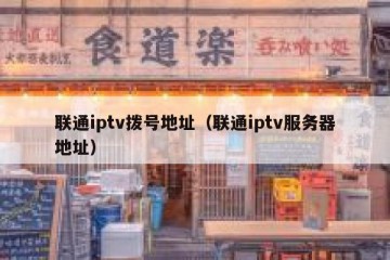 联通iptv拨号地址（联通iptv服务器地址）