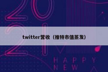 twitter营收（推特市值蒸发）