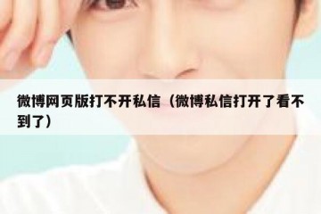微博网页版打不开私信（微博私信打开了看不到了）