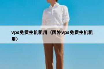 vps免费主机租用（国外vps免费主机租用）