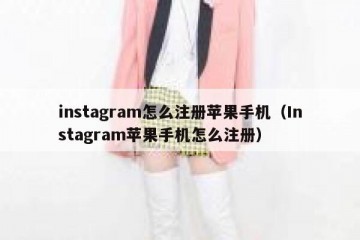 instagram怎么注册苹果手机（Instagram苹果手机怎么注册）