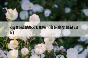 qq音乐绿钻cdk兑换（音乐豪华绿钻cdk）