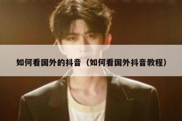 如何看国外的抖音（如何看国外抖音教程）