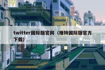 twitter国际版官网（推特国际版官方下载）