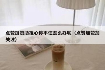 点赞加赞助担心停不住怎么办呢（点赞加赞加关注）