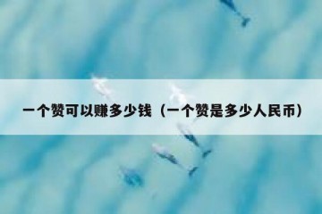 一个赞可以赚多少钱（一个赞是多少人民币）