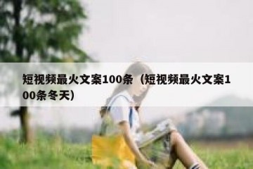 短视频最火文案100条（短视频最火文案100条冬天）