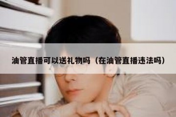 油管直播可以送礼物吗（在油管直播违法吗）