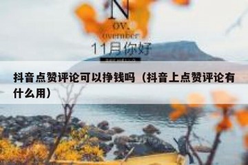 抖音点赞评论可以挣钱吗（抖音上点赞评论有什么用）