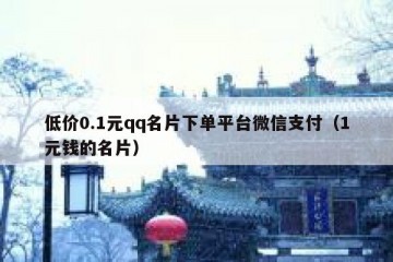 低价0.1元qq名片下单平台微信支付（1元钱的名片）
