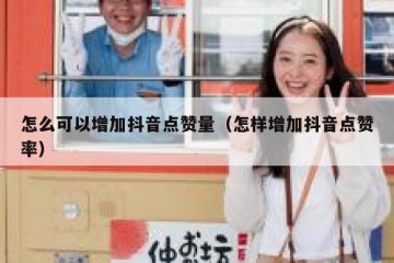 怎么可以增加抖音点赞量（怎样增加抖音点赞率）