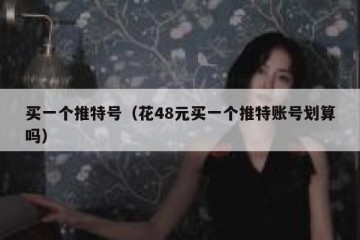买一个推特号（花48元买一个推特账号划算吗）