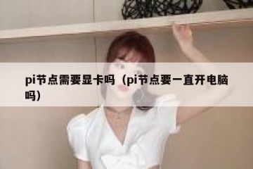 pi节点需要显卡吗（pi节点要一直开电脑吗）