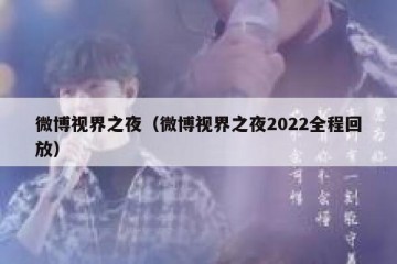 微博视界之夜（微博视界之夜2022全程回放）