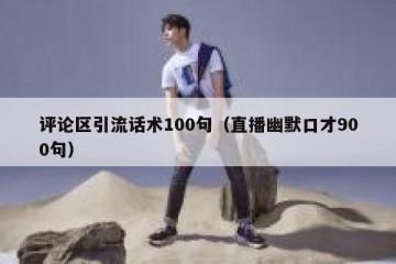 评论区引流话术100句（直播幽默口才900句）