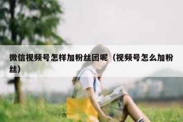微信视频号怎样加粉丝团呢（视频号怎么加粉丝）