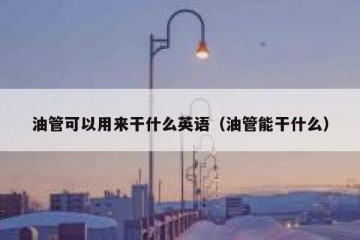 油管可以用来干什么英语（油管能干什么）