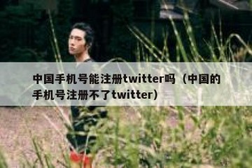中国手机号能注册twitter吗（中国的手机号注册不了twitter）