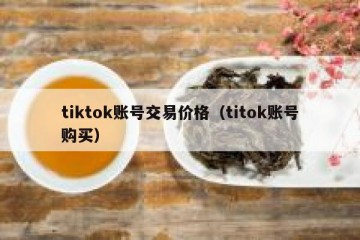 tiktok账号交易价格（titok账号购买）