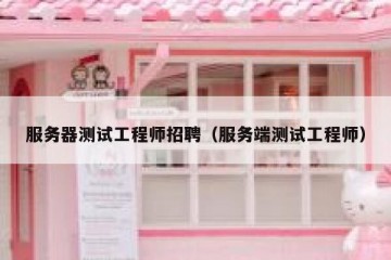 服务器测试工程师招聘（服务端测试工程师）