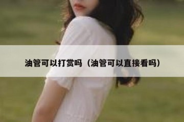 油管可以打赏吗（油管可以直接看吗）
