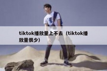 tiktok播放量上不去（tiktok播放量很少）