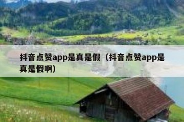 抖音点赞app是真是假（抖音点赞app是真是假啊）