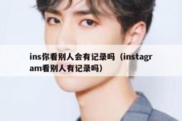 ins你看别人会有记录吗（instagram看别人有记录吗）