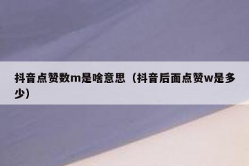 抖音点赞数m是啥意思（抖音后面点赞w是多少）
