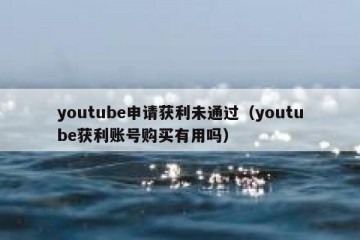 youtube申请获利未通过（youtube获利账号购买有用吗）