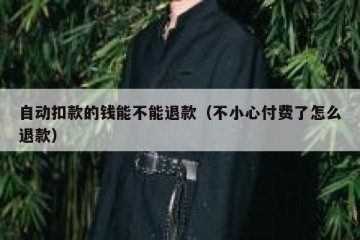 自动扣款的钱能不能退款（不小心付费了怎么退款）