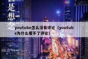 youtube怎么没有评论（youtube为什么看不了评论）
