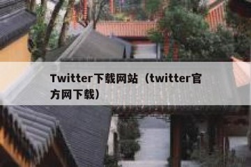 Twitter下载网站（twitter官方网下载）