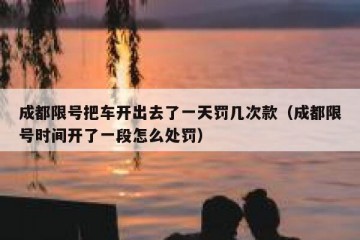 成都限号把车开出去了一天罚几次款（成都限号时间开了一段怎么处罚）