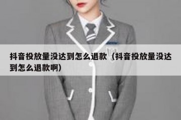 抖音投放量没达到怎么退款（抖音投放量没达到怎么退款啊）