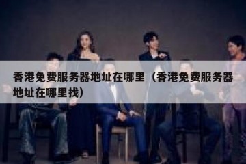 香港免费服务器地址在哪里（香港免费服务器地址在哪里找）