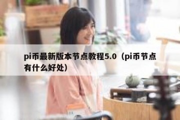 pi币最新版本节点教程5.0（pi币节点有什么好处）