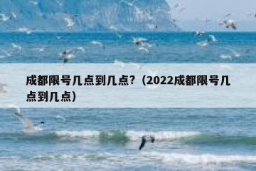 成都限号几点到几点?（2022成都限号几点到几点）
